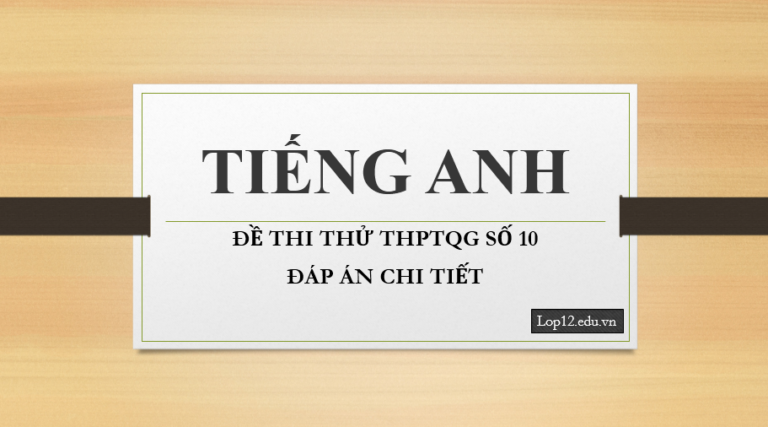 Thi thử THPTQG môn tiếng Anh – Đề số 10 – Đáp án chi tiết