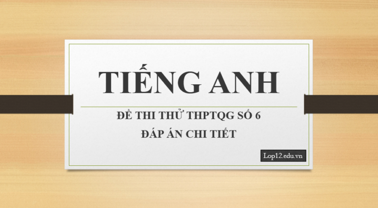 Thi thử THPTQG môn tiếng Anh – Đề số 6 – Đáp án chi tiết