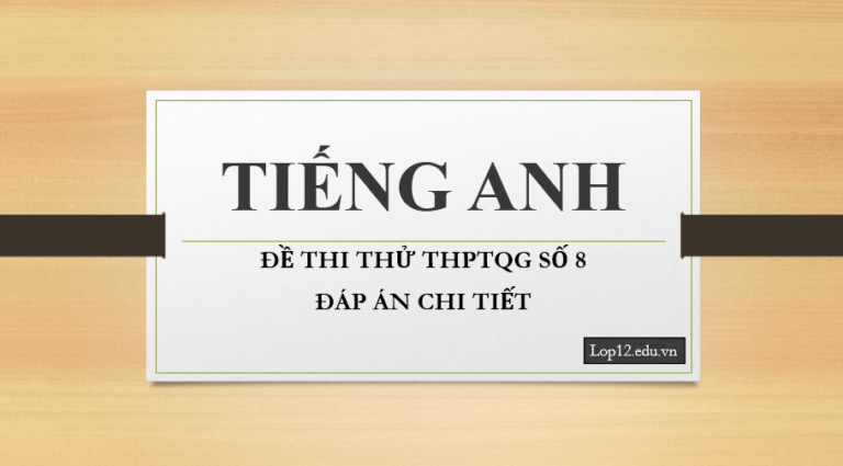 Thi thử THPTQG môn tiếng Anh – Đề số 8 – Đáp án chi tiết