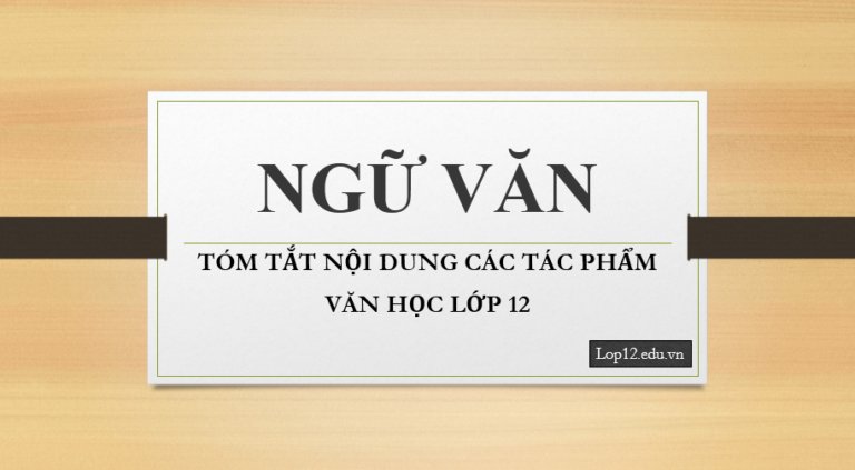 TÓM TẮT NỘI DUNG CÁC TÁC PHẨM VĂN HỌC LỚP 12