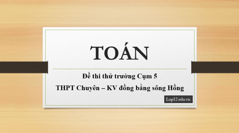 Đề thi thử Toán trường Cụm 5 trường THPT Chuyên – KV đồng bằng sông Hồng lần 1