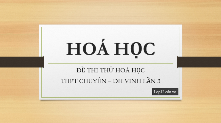 Đề thi thử THPTQG 2018 môn Hóa học trường THPT chuyên Đại học Vinh – Nghệ An lần 3