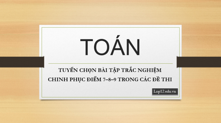 TUYỂN CHỌN BÀI TẬP TRẮC NGHIỆM CHINH PHỤC ĐIỂM 7–8–9 TRONG CÁC ĐỀ THI THỬ