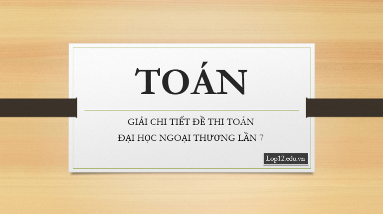 GIẢI CHI TIẾT ĐỀ THI TOÁN ĐẠI HỌC NGOẠI THƯƠNG LẦN 7