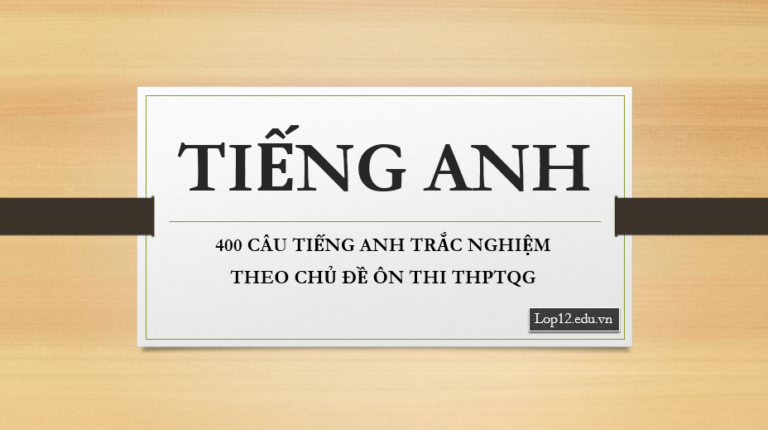 400 CÂU TIẾNG ANH TRẮC NGHIỆM THEO CHỦ ĐỀ