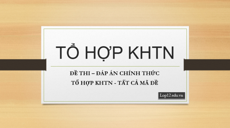 ĐỀ THI – ĐÁP ÁN CHÍNH THỨC TỔ HỢP KHTN – TẤT CẢ MÃ ĐỀ