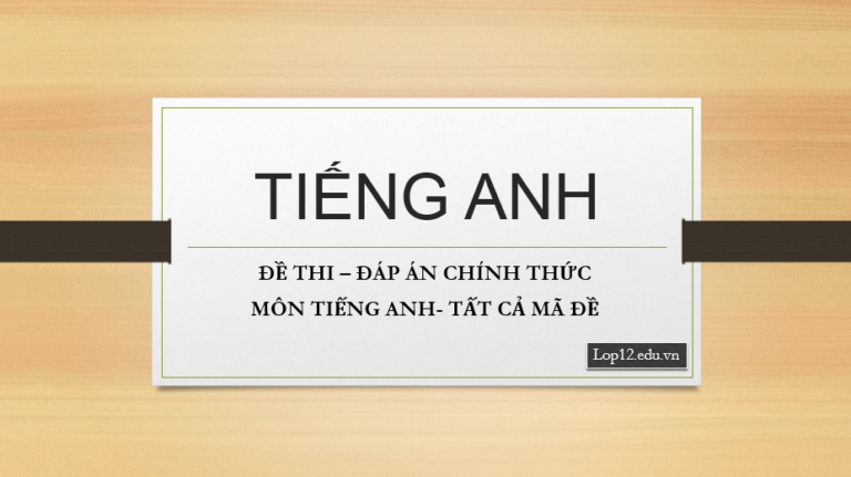 ĐỀ THI – ĐÁP ÁN CHÍNH THỨC MÔN TIẾNG ANH THPTQG- TẤT CẢ MÃ ĐỀ