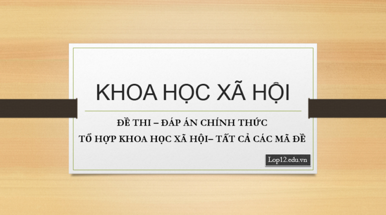 ĐỀ THI – ĐÁP ÁN CHÍNH THỨC TỔ HỢP KHOA HỌC XÃ HỘI– TẤT CẢ CÁC MÃ ĐỀ