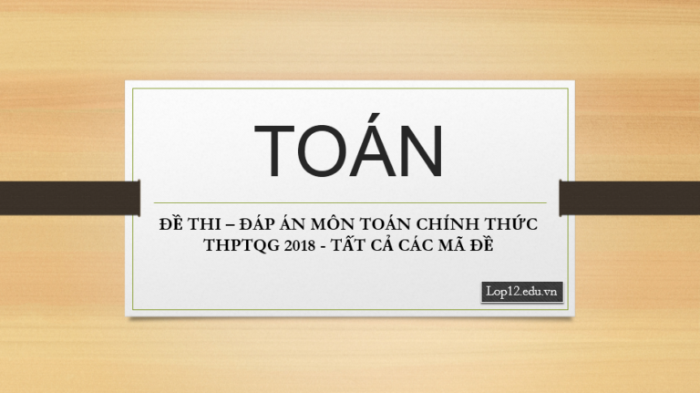 ĐỀ THI – ĐÁP ÁN MÔN TOÁN CHÍNH THỨC THPTQG 2018 – TẤT CẢ CÁC MÃ ĐỀ