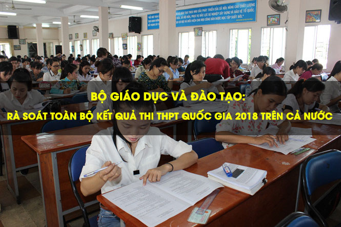 Bộ Giáo dục & đào tạo: Rà soát toàn bộ kết quả thi THPT quốc gia 2018 trên cả nước