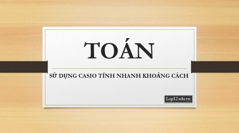 SỬ DỤNG CASIO TÍNH NHANH KHOẢNG CÁCH HÌNH KHÔNG GIAN