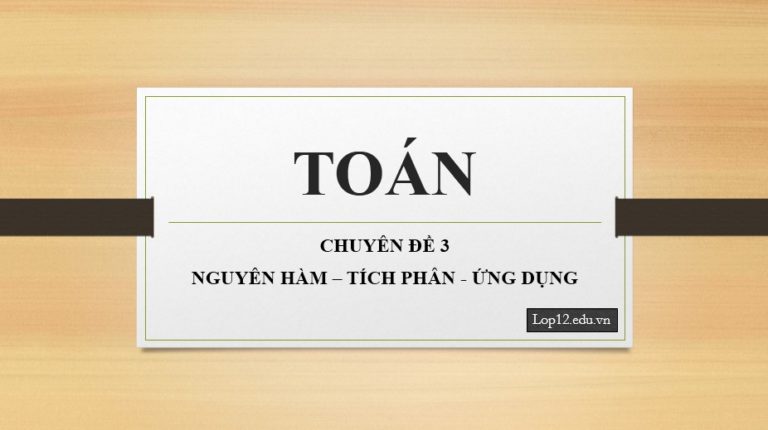 Chuyên Đề 3 – Nguyên Hàm – Tích Phân – Ứng Dụng