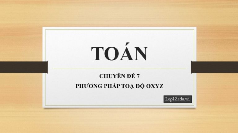 Chuyên Đề 7 – Phương pháp Tọa Độ Oxyz