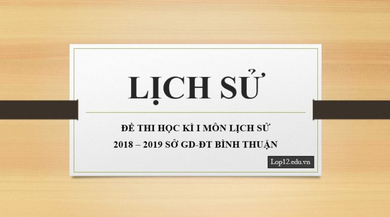 Đề thi kì 1 lớp 12 môn Sử 2018 – 2019 Sở GD Bình Thuận