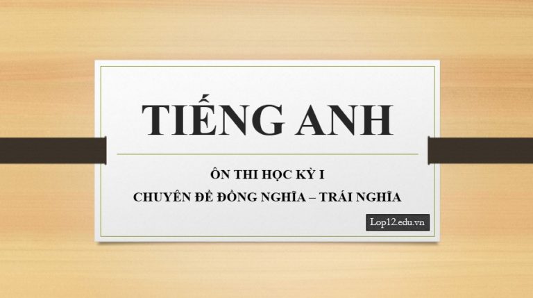 Ôn thi học kỳ I lớp 12: Chuyên đề đồng nghĩa – trái nghĩa