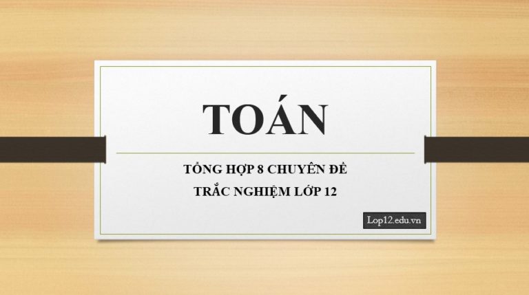 TỔNG HỢP 8 CHUYÊN ĐỀ TRẮC NGHIỆM LỚP 12