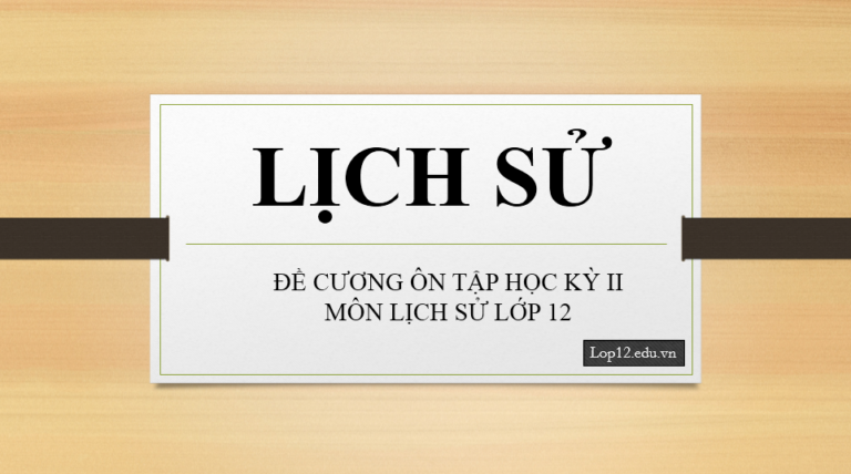 Đề cương ôn tập học kỳ 2 môn Lịch sử 12