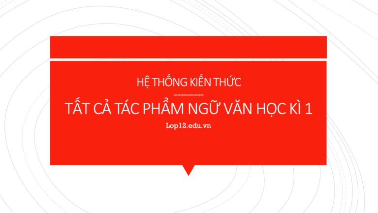 HỆ THỐNG KIẾN THỨC TẤT CẢ TÁC PHẨM NGỮ VĂN HỌC KÌ I